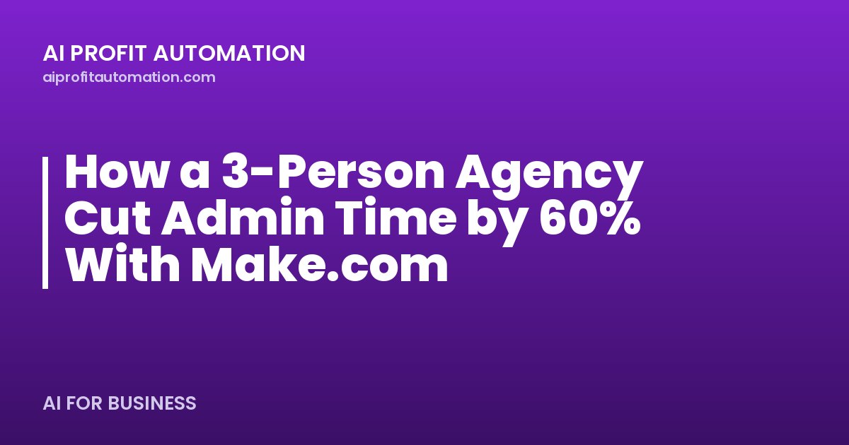 How a 3-Person Agency Cut Admin Time by 60% With Make.com
