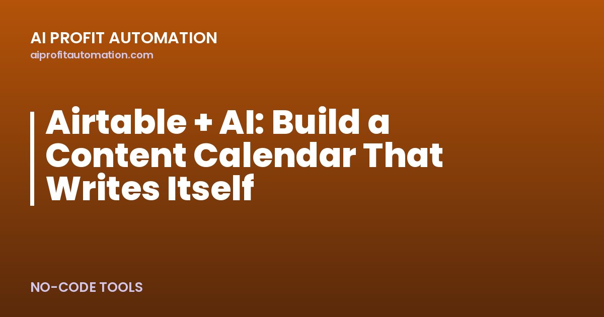 Airtable + AI: Build a Content Calendar That Writes Itself