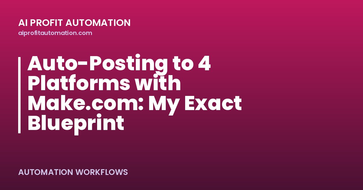 Auto-Posting to 4 Platforms with Make.com: My Exact Blueprint