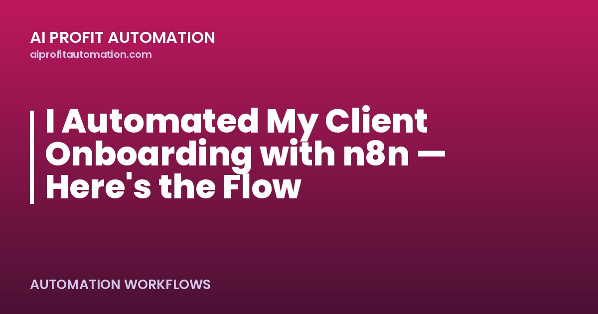 I Automated My Client Onboarding with n8n — Here's the Flow
