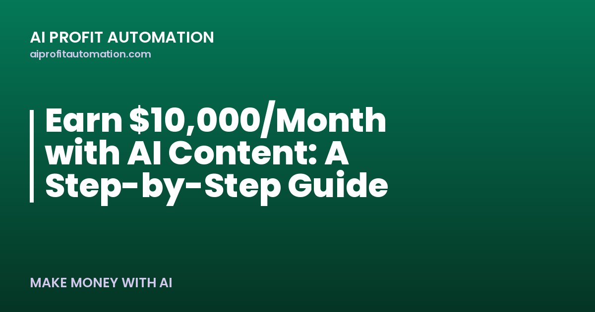 Earn $10,000/Month with AI Content: A Step-by-Step Guide