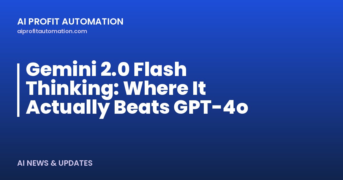 Gemini 2.0 Flash Thinking: Where It Actually Beats GPT-4o
