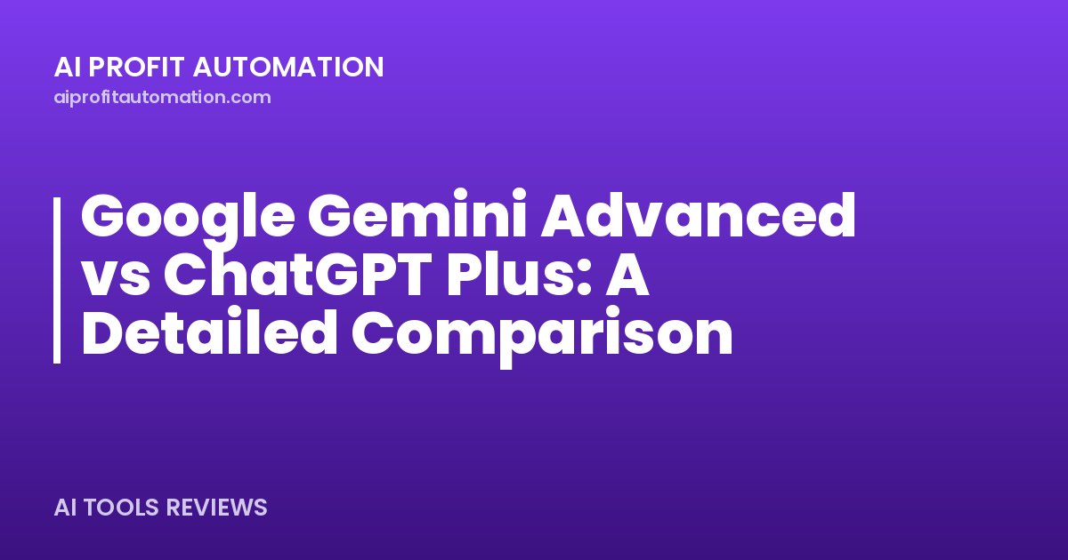 Google Gemini Advanced vs ChatGPT Plus: A Detailed Comparison