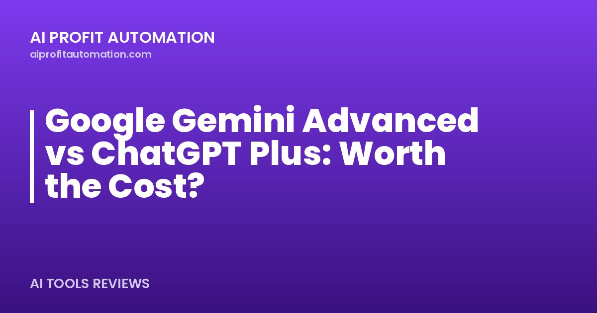 Google Gemini Advanced vs ChatGPT Plus: Worth the Cost?