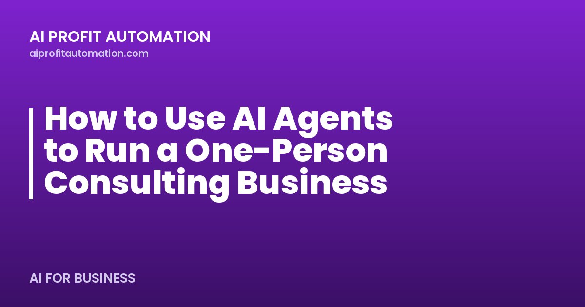 How to Use AI Agents to Run a One-Person Consulting Business