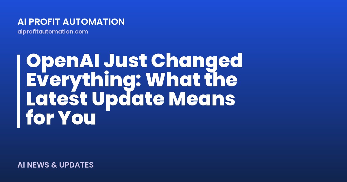 OpenAI Just Changed Everything: What the Latest Update Means for You