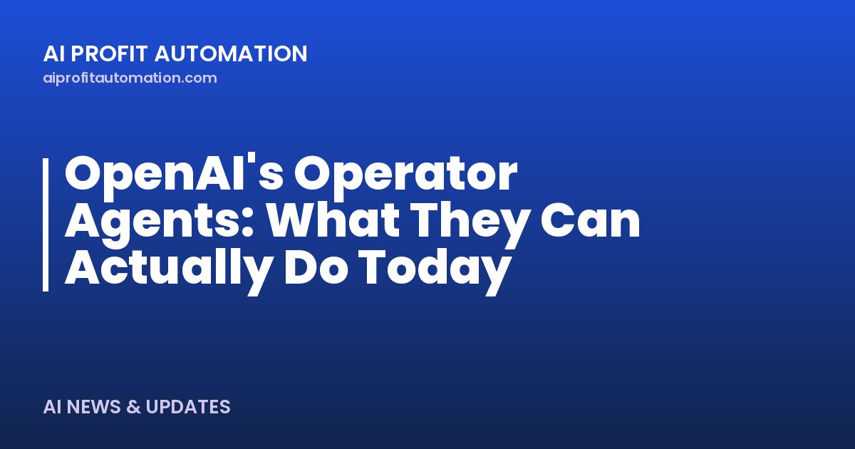 OpenAI's Operator Agents: What They Can Actually Do Today