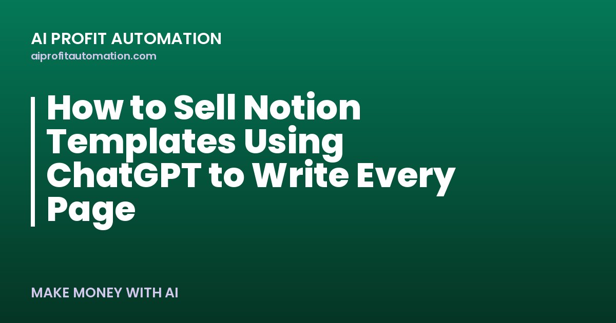 How to Sell Notion Templates Using ChatGPT to Write Every Page
